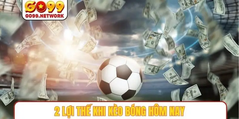 2 lợi thế khi kèo bóng hôm nay