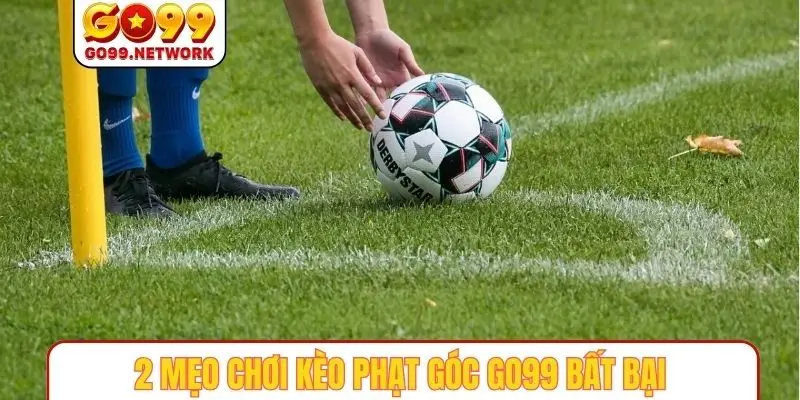 2 mẹo chơi kèo phạt góc GO99 bất bại như cao thủ