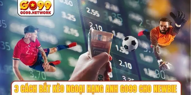 3 cách bắt kèo ngoại hạng anh GO99 cho newbie