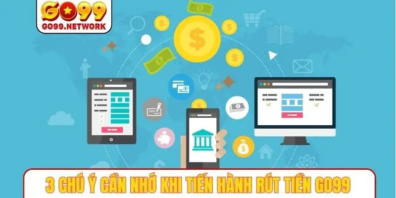 3 chú ý cần nhớ khi tiến hành rút tiền GO99